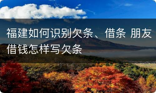 福建如何识别欠条、借条 朋友借钱怎样写欠条