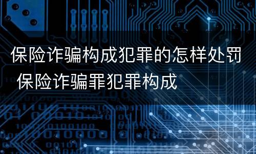 保险诈骗构成犯罪的怎样处罚 保险诈骗罪犯罪构成