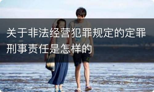 关于非法经营犯罪规定的定罪刑事责任是怎样的
