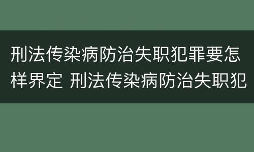 刑法传染病防治失职犯罪要怎样界定 刑法传染病防治失职犯罪要怎样界定呢