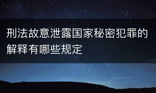 刑法故意泄露国家秘密犯罪的解释有哪些规定