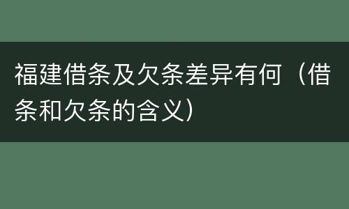 福建借条及欠条差异有何（借条和欠条的含义）