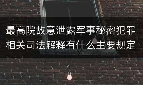 最高院故意泄露军事秘密犯罪相关司法解释有什么主要规定