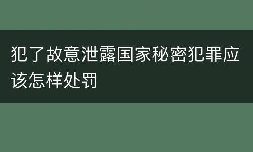 犯了故意泄露国家秘密犯罪应该怎样处罚