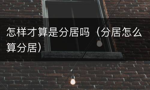 怎样才算是分居吗（分居怎么算分居）