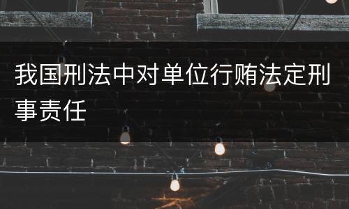我国刑法中对单位行贿法定刑事责任