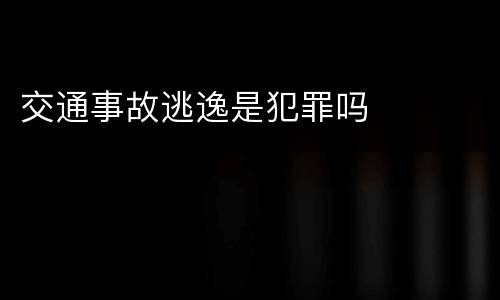 交通事故逃逸是犯罪吗