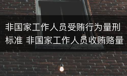 非国家工作人员受贿行为量刑标准 非国家工作人员收贿赂量刑标准