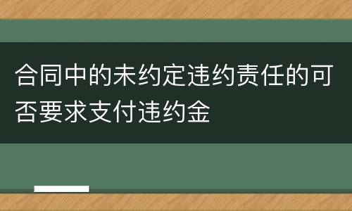 合同中的未约定违约责任的可否要求支付违约金