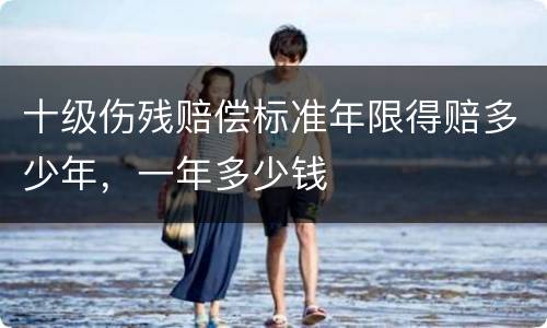 十级伤残赔偿标准年限得赔多少年，一年多少钱