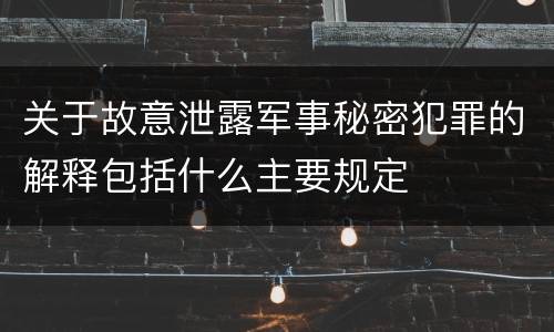 关于故意泄露军事秘密犯罪的解释包括什么主要规定