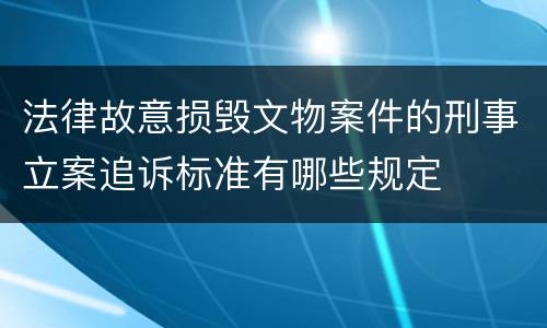 法律故意损毁文物案件的刑事立案追诉标准有哪些规定