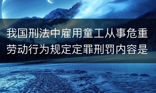 我国刑法中雇用童工从事危重劳动行为规定定罪刑罚内容是多少