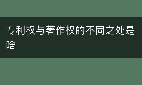 专利权与著作权的不同之处是啥