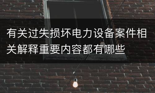 有关过失损坏电力设备案件相关解释重要内容都有哪些
