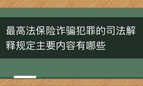 最高法保险诈骗犯罪的司法解释规定主要内容有哪些