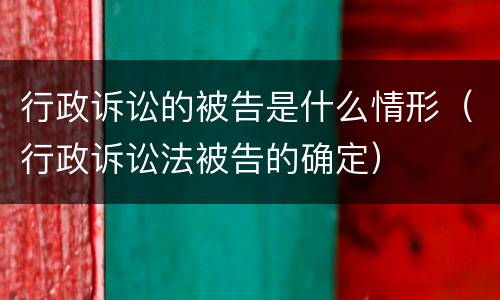 行政诉讼的被告是什么情形（行政诉讼法被告的确定）