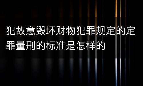 犯故意毁坏财物犯罪规定的定罪量刑的标准是怎样的