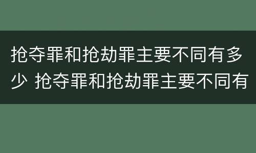 抢夺罪和抢劫罪主要不同有多少 抢夺罪和抢劫罪主要不同有多少个