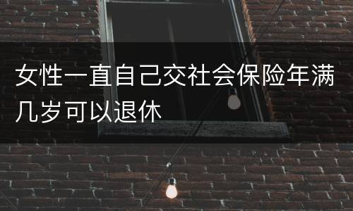 女性一直自己交社会保险年满几岁可以退休