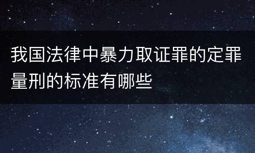 我国法律中暴力取证罪的定罪量刑的标准有哪些