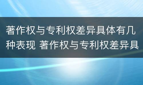 著作权与专利权差异具体有几种表现 著作权与专利权差异具体有几种表现方式