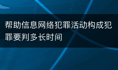 帮助信息网络犯罪活动构成犯罪要判多长时间