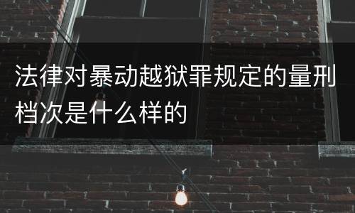 法律对暴动越狱罪规定的量刑档次是什么样的