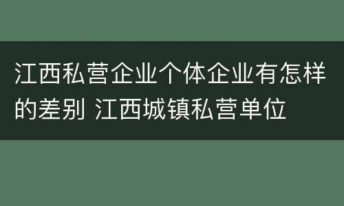 江西私营企业个体企业有怎样的差别 江西城镇私营单位