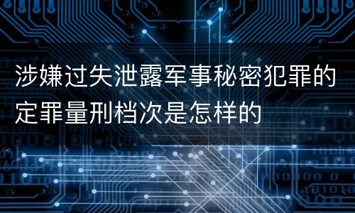 涉嫌过失泄露军事秘密犯罪的定罪量刑档次是怎样的