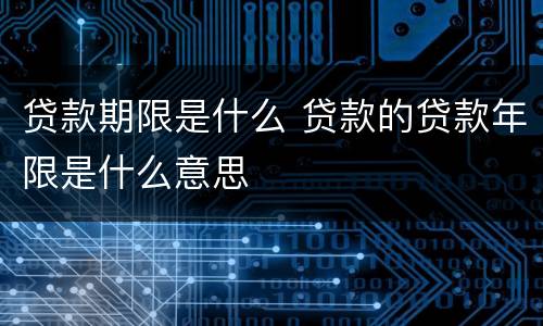 贷款期限是什么 贷款的贷款年限是什么意思