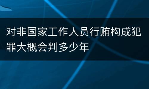 对非国家工作人员行贿构成犯罪大概会判多少年