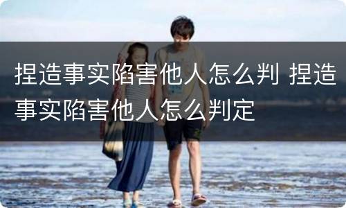 捏造事实陷害他人怎么判 捏造事实陷害他人怎么判定