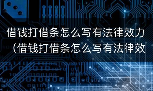 借钱打借条怎么写有法律效力（借钱打借条怎么写有法律效力的）
