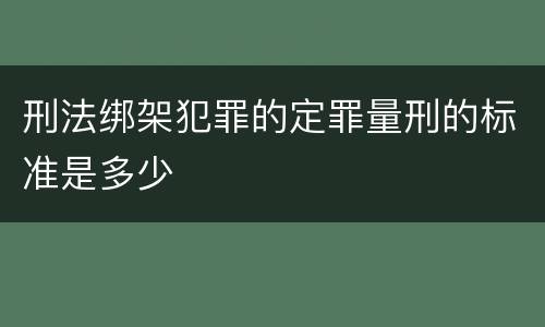 刑法绑架犯罪的定罪量刑的标准是多少