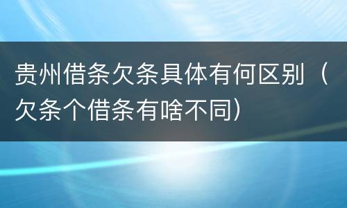 贵州借条欠条具体有何区别（欠条个借条有啥不同）