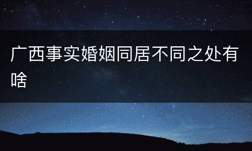 广西事实婚姻同居不同之处有啥