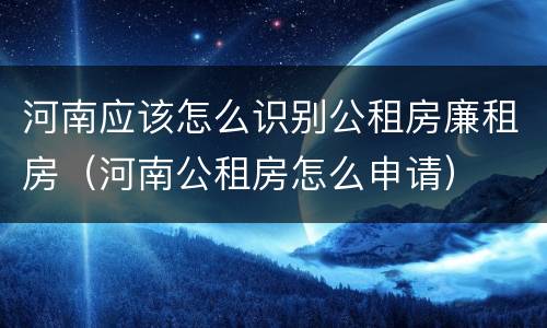 河南应该怎么识别公租房廉租房（河南公租房怎么申请）