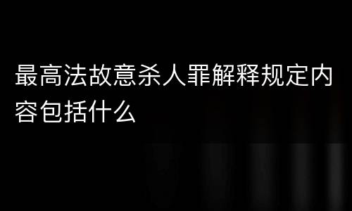 最高法故意杀人罪解释规定内容包括什么