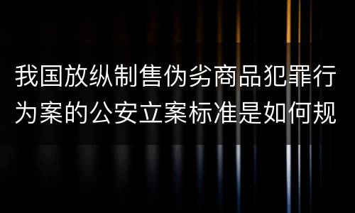 我国放纵制售伪劣商品犯罪行为案的公安立案标准是如何规定