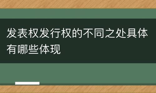 发表权发行权的不同之处具体有哪些体现