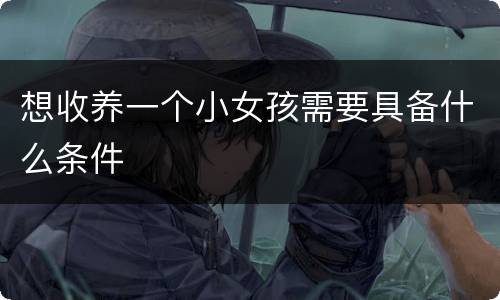 想收养一个小女孩需要具备什么条件