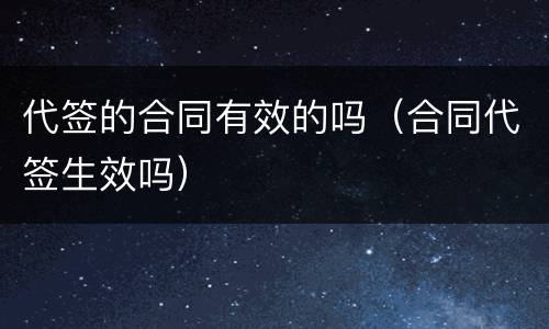 代签的合同有效的吗（合同代签生效吗）