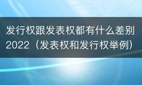 发行权跟发表权都有什么差别2022（发表权和发行权举例）