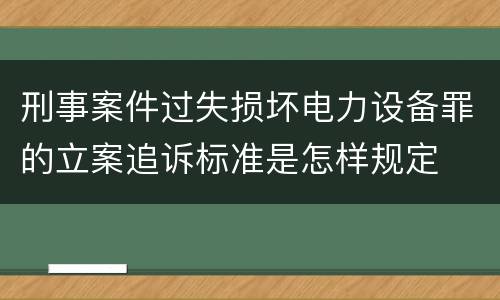 刑事案件过失损坏电力设备罪的立案追诉标准是怎样规定