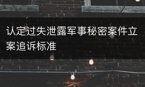 认定过失泄露军事秘密案件立案追诉标准