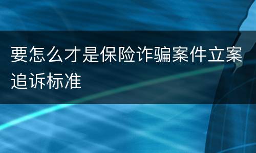 要怎么才是保险诈骗案件立案追诉标准