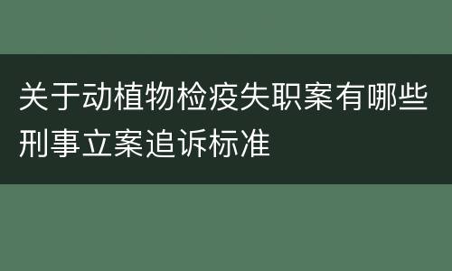 关于动植物检疫失职案有哪些刑事立案追诉标准