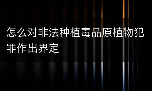 怎么对非法种植毒品原植物犯罪作出界定