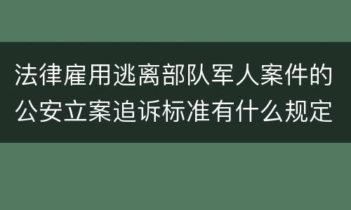 法律雇用逃离部队军人案件的公安立案追诉标准有什么规定